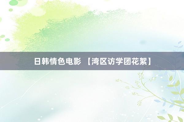 日韩情色电影 【湾区访学团花絮】