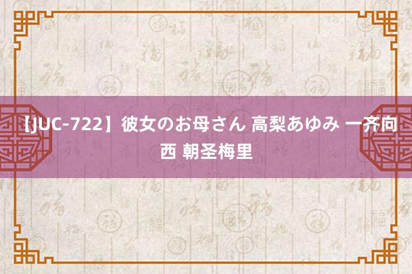 【JUC-722】彼女のお母さん 高梨あゆみ 一齐向西 朝圣梅里