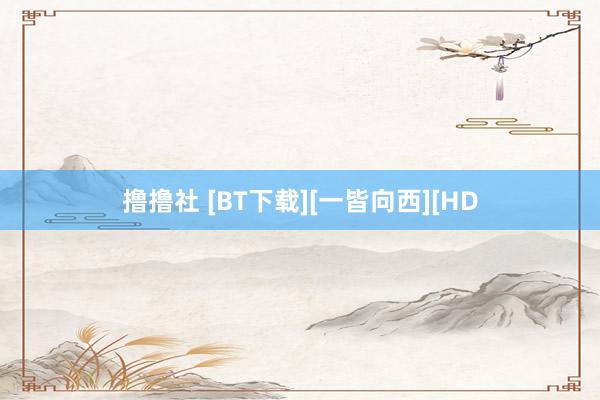 撸撸社 [BT下载][一皆向西][HD