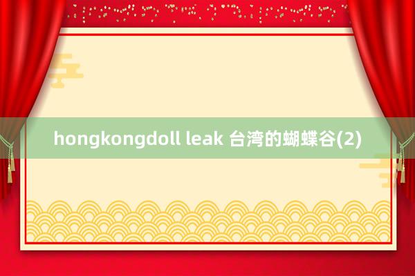 hongkongdoll leak 台湾的蝴蝶谷(2)