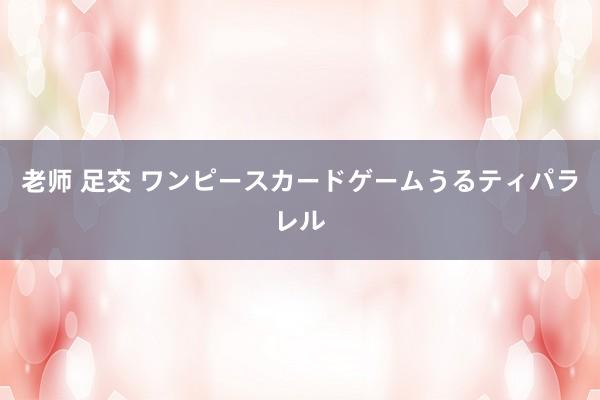 老师 足交 ワンピースカードゲーム　うるティ　パラレル