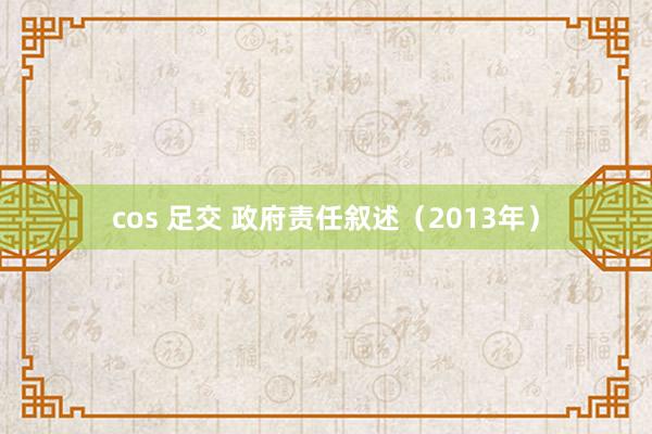 cos 足交 政府责任叙述（2013年）